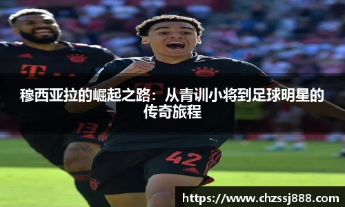 穆西亚拉的崛起之路：从青训小将到足球明星的传奇旅程