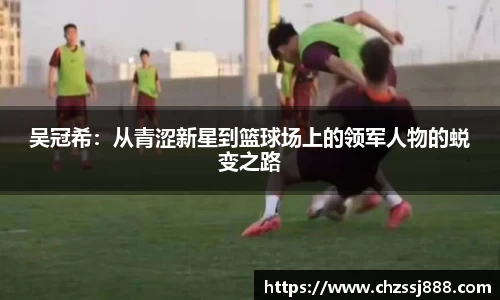 吴冠希：从青涩新星到篮球场上的领军人物的蜕变之路