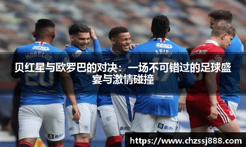 贝红星与欧罗巴的对决：一场不可错过的足球盛宴与激情碰撞